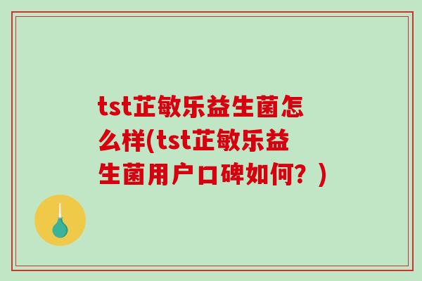 tst芷敏乐益生菌怎么样(tst芷敏乐益生菌用户口碑如何？)