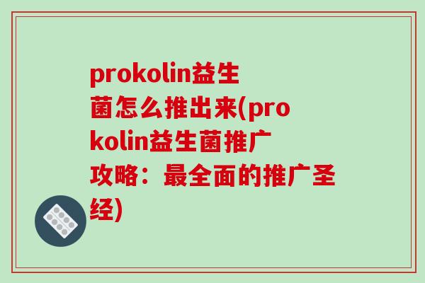prokolin益生菌怎么推出来(prokolin益生菌推广攻略：最全面的推广圣经)