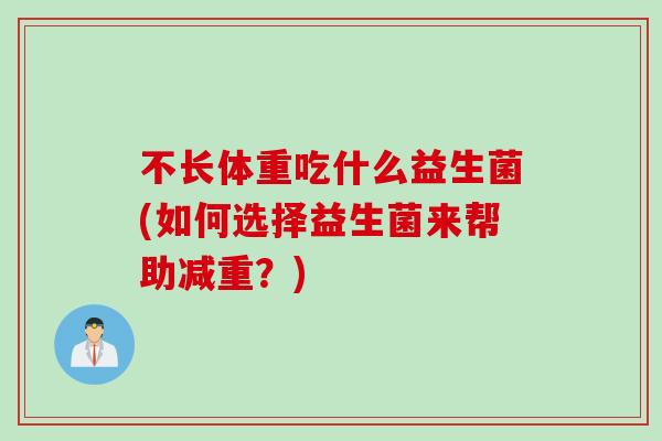 不长体重吃什么益生菌(如何选择益生菌来帮助减重？)