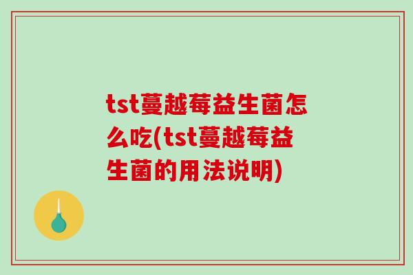 tst蔓越莓益生菌怎么吃(tst蔓越莓益生菌的用法说明)