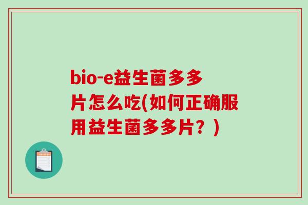 bio-e益生菌多多片怎么吃(如何正确服用益生菌多多片？)