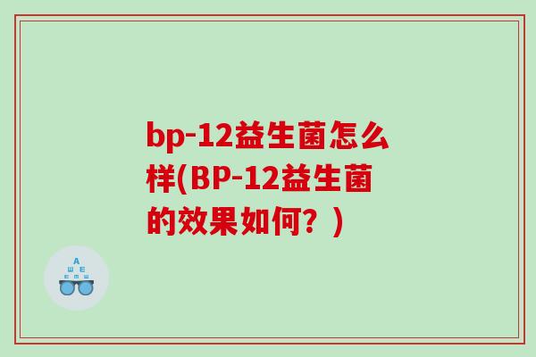 bp-12益生菌怎么样(BP-12益生菌的效果如何？)