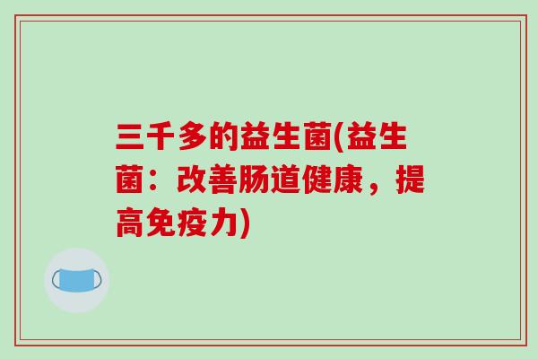三千多的益生菌(益生菌：改善肠道健康，提高免疫力)