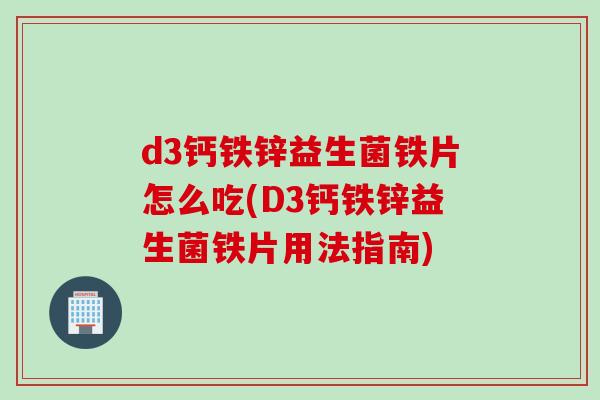 d3钙铁锌益生菌铁片怎么吃(D3钙铁锌益生菌铁片用法指南)