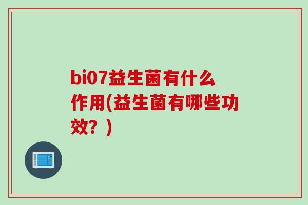 bi07益生菌有什么作用(益生菌有哪些功效？)