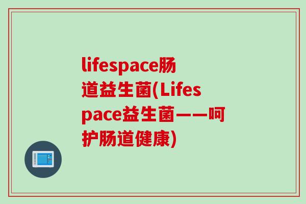 lifespace肠道益生菌(Lifespace益生菌——呵护肠道健康)
