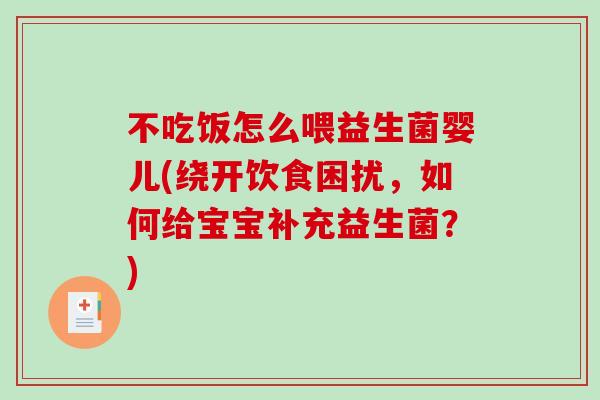 不吃饭怎么喂益生菌婴儿(绕开饮食困扰，如何给宝宝补充益生菌？)