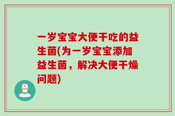 一岁宝宝大便干吃的益生菌(为一岁宝宝添加益生菌，解决大便干燥问题)
