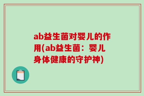 ab益生菌对婴儿的作用(ab益生菌:婴儿身体健康的守护神) ab益生菌对婴儿的作用(ab益生菌:婴儿身体健康的守护神)