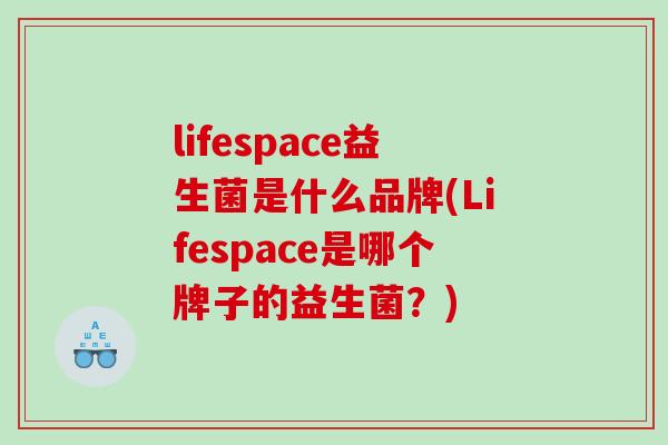 lifespace益生菌是什么品牌(Lifespace是哪个牌子的益生菌？)