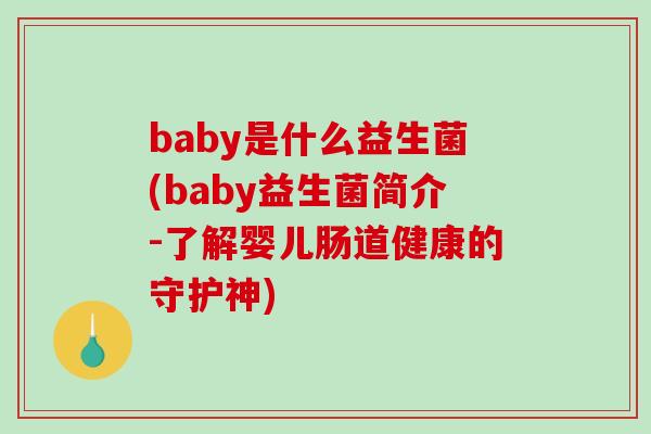 baby是什么益生菌(baby益生菌简介-了解婴儿肠道健康的守护神)