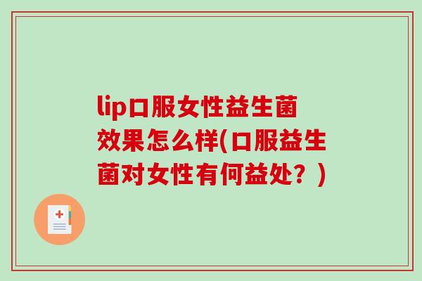 lip口服女性益生菌效果怎么样(口服益生菌对女性有何益处？)