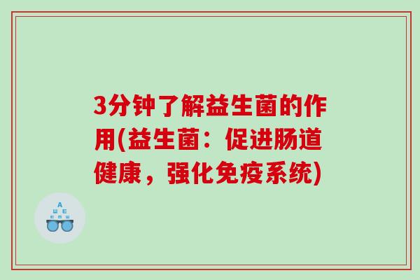 3分钟了解益生菌的作用(益生菌：促进肠道健康，强化免疫系统)