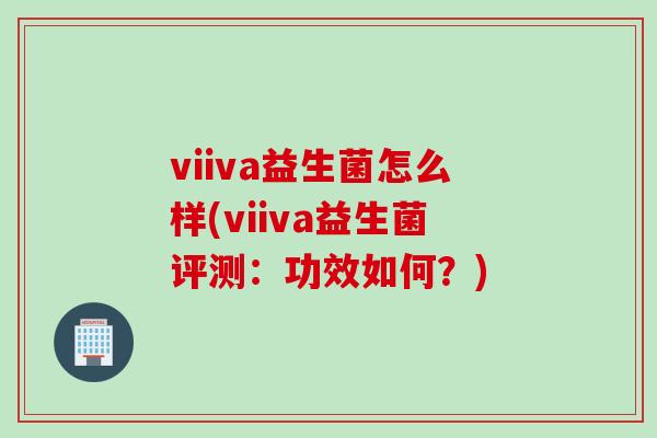 viiva益生菌怎么样(viiva益生菌评测：功效如何？)