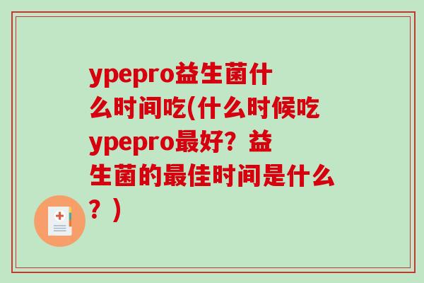 ypepro益生菌什么时间吃(什么时候吃ypepro好?益生菌的佳时间是什么?) ypepro益生菌什么时间吃(什么时候吃ypepro好?益生菌的佳时间是什么?)