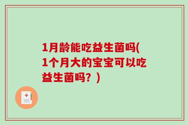 1月龄能吃益生菌吗(1个月大的宝宝可以吃益生菌吗？)