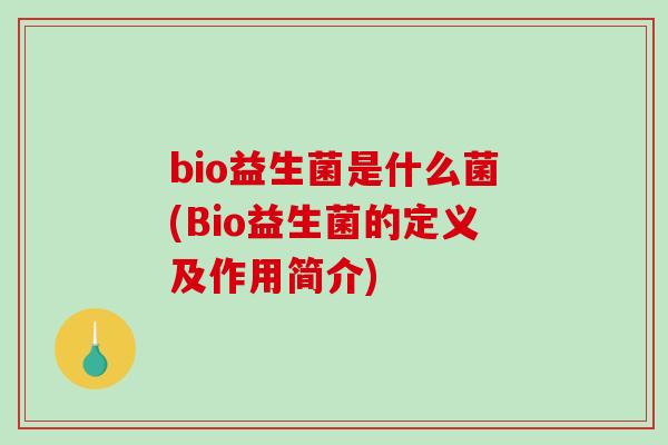 bio益生菌是什么菌(Bio益生菌的定义及作用简介)