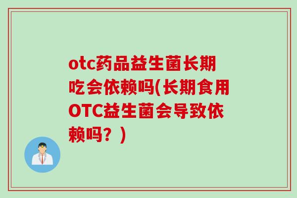 otc药品益生菌长期吃会依赖吗(长期食用OTC益生菌会导致依赖吗？)