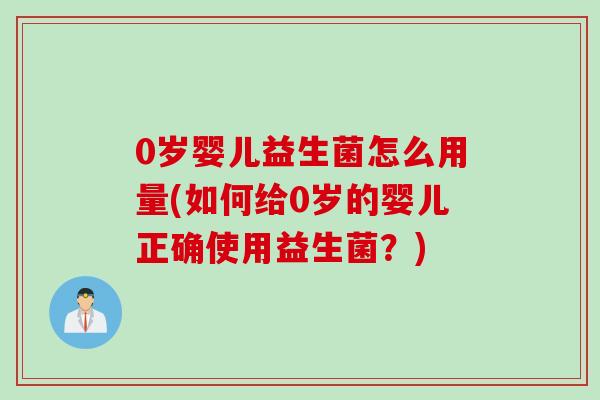 0岁婴儿益生菌怎么用量(如何给0岁的婴儿正确使用益生菌？)