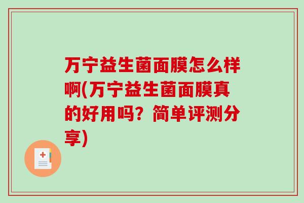 万宁益生菌面膜怎么样啊(万宁益生菌面膜真的好用吗？简单评测分享)