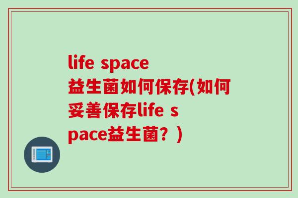 life space益生菌如何保存(如何妥善保存life space益生菌？)