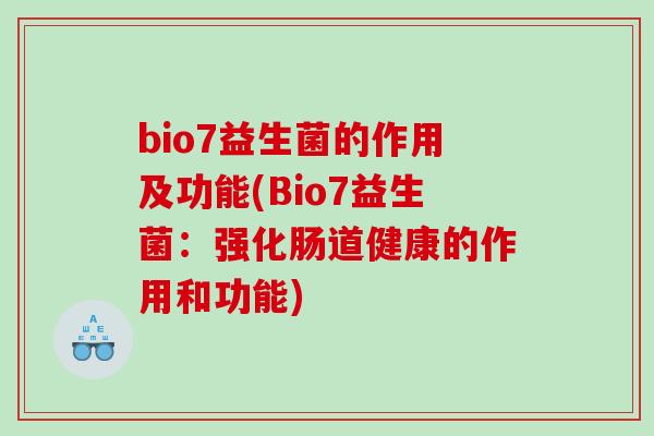 bio7益生菌的作用及功能(Bio7益生菌：强化肠道健康的作用和功能)