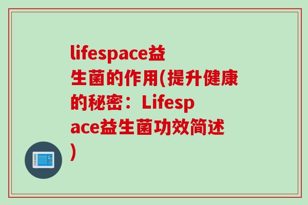 lifespace益生菌的作用(提升健康的秘密：Lifespace益生菌功效简述)