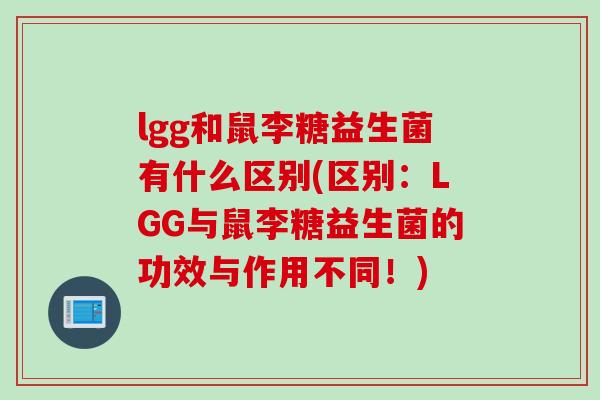 lgg和鼠李糖益生菌有什么区别(区别：LGG与鼠李糖益生菌的功效与作用不同！)
