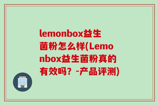 lemonbox益生菌粉怎么样(Lemonbox益生菌粉真的有效吗？-产品评测)
