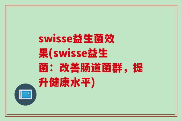 swisse益生菌效果(swisse益生菌：改善肠道菌群，提升健康水平)