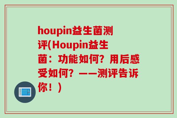 houpin益生菌测评(Houpin益生菌：功能如何？用后感受如何？——测评告诉你！)