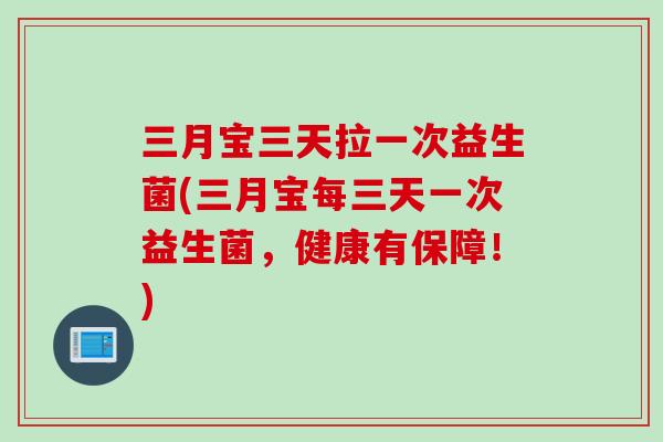三月宝三天拉一次益生菌(三月宝每三天一次益生菌,健康有保障!) 三月宝三天拉一次益生菌(三月宝每三天一次益生菌,健康有保障!)