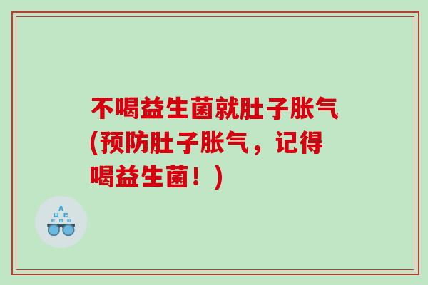 不喝益生菌就肚子胀气(预防肚子胀气，记得喝益生菌！)