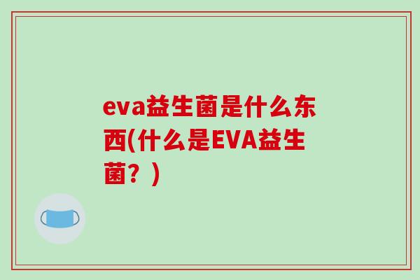 eva益生菌是什么东西(什么是EVA益生菌？)