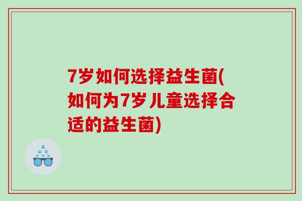 7岁如何选择益生菌(如何为7岁儿童选择合适的益生菌)