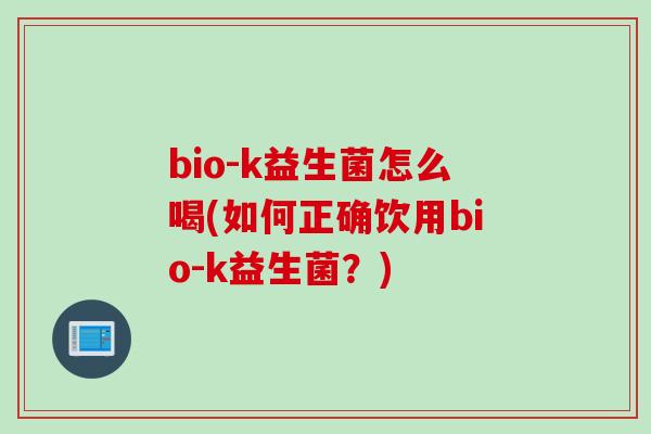 bio-k益生菌怎么喝(如何正确饮用bio-k益生菌？)