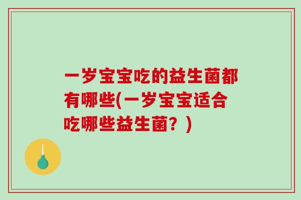 一岁宝宝吃的益生菌都有哪些(一岁宝宝适合吃哪些益生菌？)