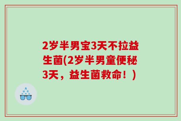 2岁半男宝3天不拉益生菌(2岁半男童便秘3天，益生菌救命！)