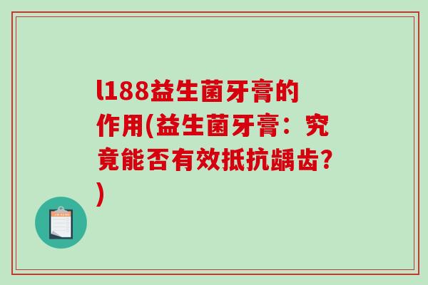 l188益生菌牙膏的作用(益生菌牙膏：究竟能否有效抵抗龋齿？)