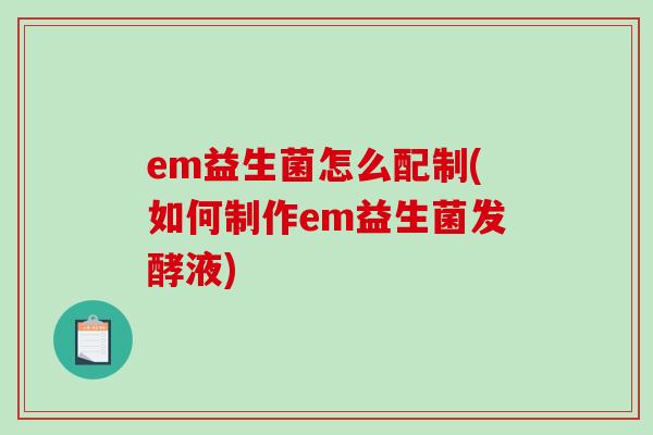 em益生菌怎么配制(如何制作em益生菌发酵液)