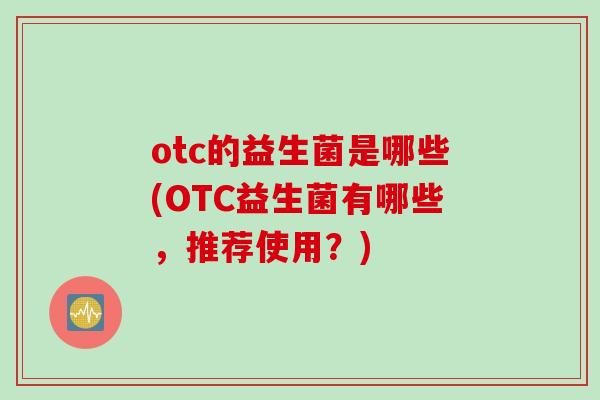 otc的益生菌是哪些(OTC益生菌有哪些，推荐使用？)