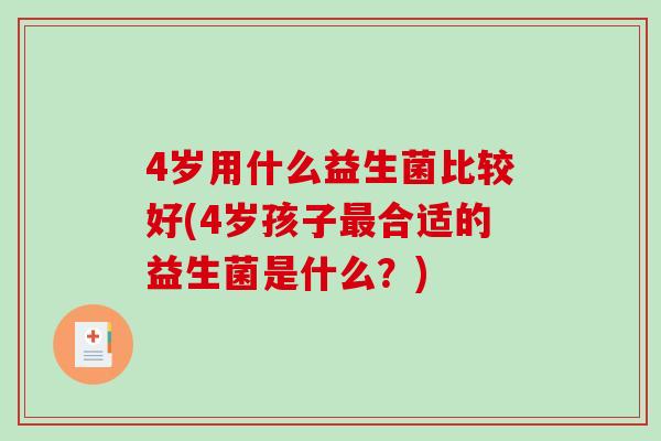 4岁用什么益生菌比较好(4岁孩子最合适的益生菌是什么？)