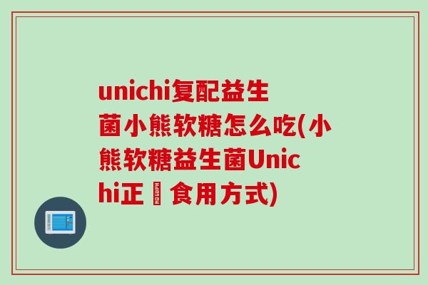 unichi复配益生菌小熊软糖怎么吃(小熊软糖益生菌Unichi正確食用方式)