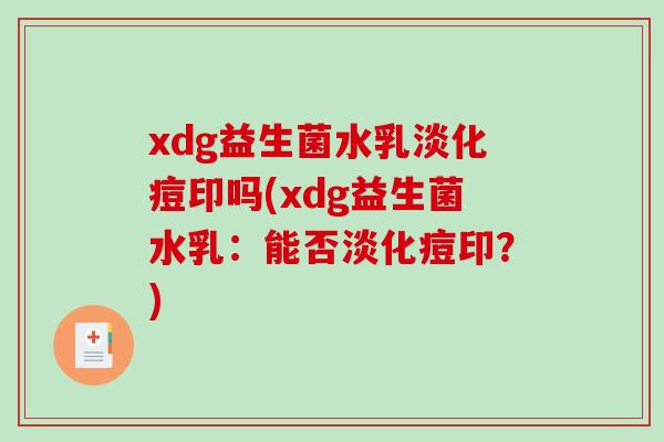 xdg益生菌水乳淡化痘印吗(xdg益生菌水乳：能否淡化痘印？)