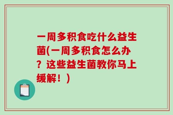 一周多积食吃什么益生菌(一周多积食怎么办？这些益生菌教你马上缓解！)