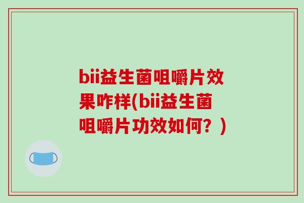 bii益生菌咀嚼片效果咋样(bii益生菌咀嚼片功效如何？)