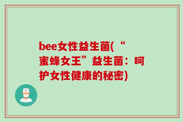 bee女性益生菌(“蜜蜂女王”益生菌：呵护女性健康的秘密)