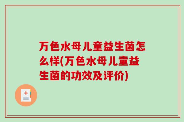 万色水母儿童益生菌怎么样(万色水母儿童益生菌的功效及评价)