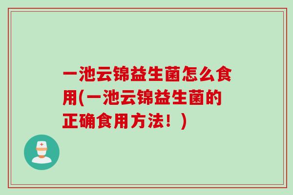 一池云锦益生菌怎么食用(一池云锦益生菌的正确食用方法!) 一池云锦益生菌怎么食用(一池云锦益生菌的正确食用方法!)