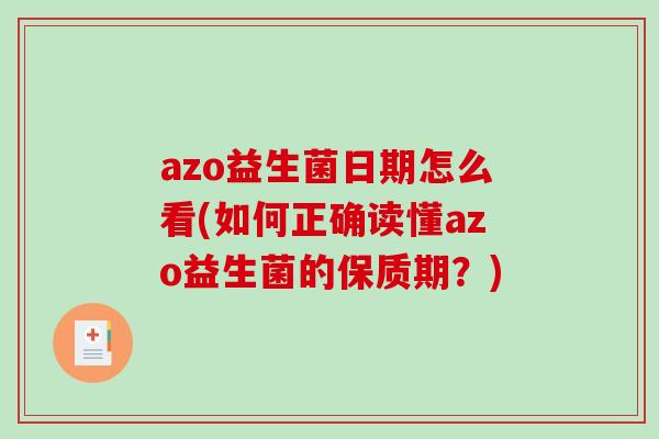 azo益生菌日期怎么看(如何正确读懂azo益生菌的保质期?) azo益生菌日期怎么看(如何正确读懂azo益生菌的保质期?)